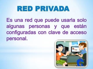 Es una red que puede usarla solo
algunas personas y que están
configuradas con clave de acceso
personal.

 
