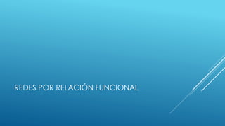 REDES POR RELACIÓN FUNCIONAL 
 
