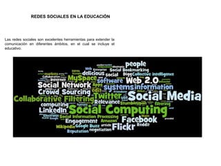 REDES SOCIALES EN LA EDUCACIÓN
Las redes sociales son excelentes herramientas para extender la
comunicación en diferentes ámbitos, en el cual se incluye el
educativo.
 