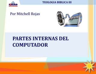 PARTES INTERNAS DEL
COMPUTADOR
Por Mitchell Rojas
TEOLOGIA BIBLICA III
 