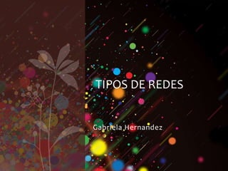 Gabriela Hernandez
TIPOS DE REDES
 