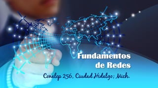 Fundamentos
de Redes
Conalep 256, Ciudad Hidalgo; Mich.
 