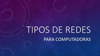 TIPOS DE REDES
PARA COMPUTADORAS
 
