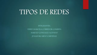 TIPOS DE REDES
INTEGRANTES:
YINED MARCELA CORREDOR COMBITA
HAROLD GONZALEZ ACEVEDO
JULIAN RICARDO CARDENAS
 