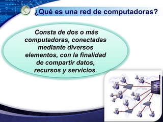 LOGOwww.themegallery.com
¿Qué es una red de computadoras?
Consta de dos o más
computadoras, conectadas
mediante diversos
elementos, con la finalidad
de compartir datos,
recursos y servicios.
 