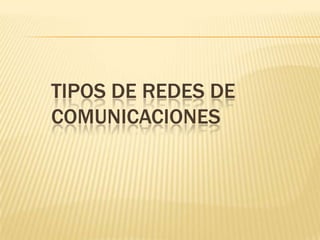 TIPOS DE REDES DE
COMUNICACIONES
 