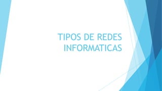 TIPOS DE REDES
INFORMATICAS
 