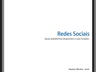 Redes Sociais
Quais plataformas disponíveis e suas funções.




                       /layane oliveira - 2010
 