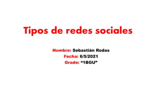 Tipos de redes sociales
Nombre: Sebastián Rodas
Fecha: 6/5/2021
Grado: “1BGU”
 