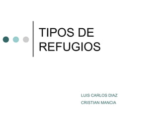 TIPOS DE
REFUGIOS
LUIS CARLOS DIAZ
CRISTIAN MANCIA
 