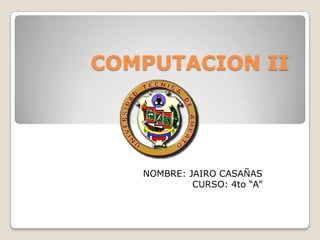 COMPUTACION II NOMBRE: JAIRO CASAÑAS CURSO: 4to “A” 