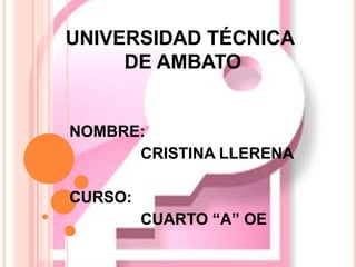 UNIVERSIDAD TÉCNICA DE AMBATO NOMBRE:	 		CRISTINA LLERENA CURSO:	 		CUARTO “A” OE 