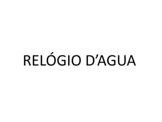 RELÓGIO D’AGUA
 