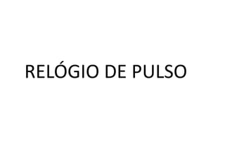 RELÓGIO DE PULSO
 