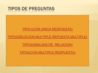 TIPOS DE PREGUNTAS



       TIPO1(CON UNICA RESPUESTA)

TIPO2(SELECION MULTIPLE REPUESTA MULTIPLE)

       TIPO3(ANALISIS DE RELACION)

      TIPO4(CON MULTIPLE RESPUESTA)
 