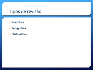 Tipos de revisão

 Narrativa

 Integrativa

 Sistemática
 
