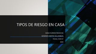TIPOS DE RIESGO EN CASA
DANA FLORIDO MAHECHA
GENERAR HÁBITOS SALUDABLES
FICHA: 2149137
2020
 