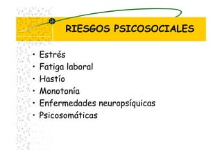 RIESGOS PSICOSOCIALES
• Estrés
• Fatiga laboral
• Hastío
• Monotonía
• Enfermedades neuropsíquicas
• Psicosomáticas