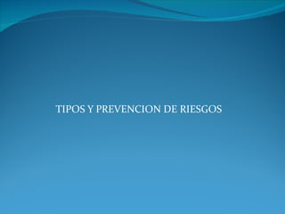 TIPOS Y PREVENCION DE RIESGOS 