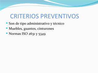 CRITERIOS PREVENTIVOS Son de tipo administrativo y técnico Muebles, guantes, cinturones Normas ISO 2631 y 5349 