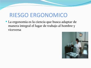 RIESGO ERGONOMICO La ergonomía es la ciencia que busca adaptar de manera integral el lugar de trabajo al hombre y viceversa 