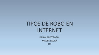 TIPOS DE ROBO EN
INTERNET
DÁYAN ARISTIZABAL
MADRE LAURA
11ª
 