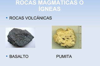 ROCAS MAGMÁTICAS O
ÍGNEAS

ROCAS VOLCÁNICAS

BASALTO PUMITA
 