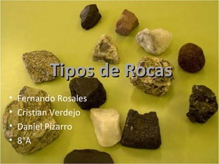Tipos de Rocas
•   Fernando Rosales
•   Cristian Verdejo
•   Daniel Pizarro
•   8°A
 