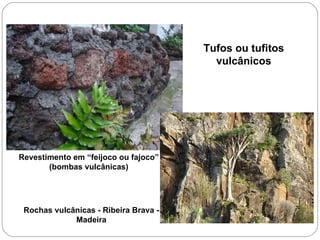 Revestimento em “feijoco ou fajoco” (bombas vulcânicas) Rochas vulcânicas - Ribeira Brava - Madeira Tufos ou tufitos vulcânicos 
