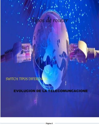 Página1
Tipos de router
SWITCH TIPOS DIFERENCIA
EVOLUCION DE LA TELECOMUNCACIONE
 