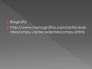  Biografía
 http://www.monografias.com/antecede
ntescompu /antecedentescompu.shtml
 