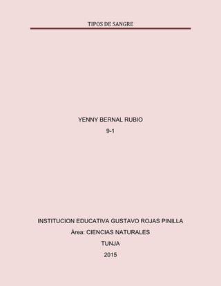 TIPOS DE SANGRE
YENNY BERNAL RUBIO
9-1
INSTITUCION EDUCATIVA GUSTAVO ROJAS PINILLA
Área: CIENCIAS NATURALES
TUNJA
2015
 