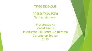 TIPOS DE SAQUE
PRESENTADO POR:
Yulitza Marimon
Presentado A:
Idabel Berrio
Institución Ed. Pedro De Heredia
Cartagena/Bolivar
2018
 