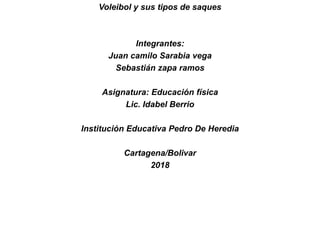 Voleibol y sus tipos de saques
Integrantes:
Juan camilo Sarabia vega
Sebastián zapa ramos
Asignatura: Educación física
Lic. Idabel Berrio
Institución Educativa Pedro De Heredia
Cartagena/Bolivar
2018
 