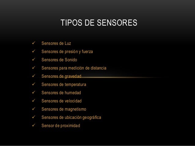  Sensores de Luz
 Sensores de presión y fuerza
 Sensores de Sonido
 Sensores para medición de distancia
 Sensores de ...