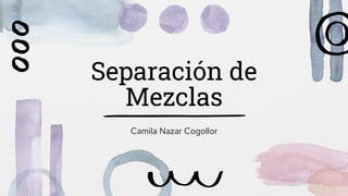 Separación de
Mezclas
Camila Nazar Cogollor
 