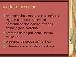 Via-intramuscular
princípios básicos para a seleção da
região: conhecer os limites
anatômicos dos nervos e vasos –
delimitações corretas
preferência do paciente - tecido
muscular
presença de sequelas na área
volume e característica da droga
 