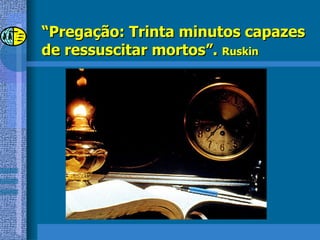 “ Pregação: Trinta minutos capazes de ressuscitar mortos”.  Ruskin 