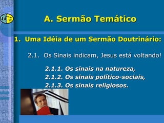 Sermão Temático Uma Idéia de um Sermão Doutrinário: 2.1.  Os Sinais indicam, Jesus está voltando! 2.1.1. Os sinais na natureza, 2.1.2. Os sinais político-sociais, 2.1.3. Os sinais religiosos. 