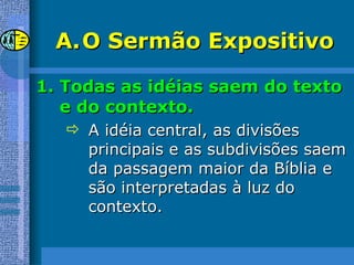 O Sermão Expositivo Todas as idéias saem do texto e do contexto. A idéia central, as divisões principais e as subdivisões saem da passagem maior da Bíblia e são interpretadas à luz do contexto. 