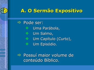 O Sermão Expositivo Pode ser: Uma Parábola, Um Salmo, Um Capítulo (Curto), Um Episódio. Possuí maior volume de conteúdo Bíblico. 