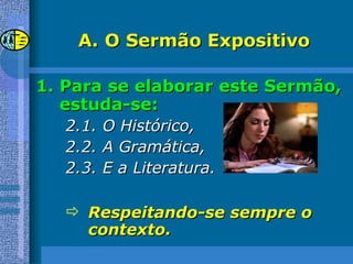 O Sermão Expositivo Para se elaborar este Sermão, estuda-se: 2.1. O Histórico, 2.2. A Gramática, 2.3. E a Literatura. Respeitando-se sempre o contexto. 
