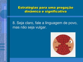 Estratégias para uma pregaçãoEstratégias para uma pregação
dinâmica e significativadinâmica e significativa
8. Seja claro, fale a linguagem de povo,
mas não seja vulgar.
 