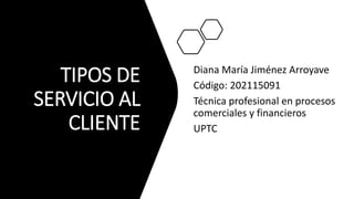 TIPOS DE
SERVICIO AL
CLIENTE
Diana María Jiménez Arroyave
Código: 202115091
Técnica profesional en procesos
comerciales y financieros
UPTC
 