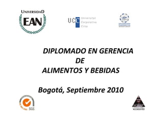 DIPLOMADO EN GERENCIA
        DE
 ALIMENTOS Y BEBIDAS

Bogotá, Septiembre 2010
 