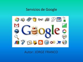 Servicios de Google 
Autor: JORGE FRANCO 
 