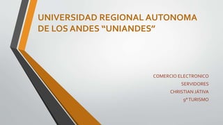 UNIVERSIDAD REGIONAL AUTONOMA
DE LOS ANDES “UNIANDES”
COMERCIO ELECTRONICO
SERVIDORES
CHRISTIAN JÁTIVA
9°TURISMO
 