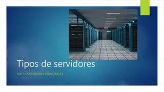 Tipos de servidores
LOS 19 SERVIDORES PRINCIPALES
 