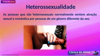Heterossexualidade
As pessoas que são heterossexuais normalmente sentem atração
sexual e romântica por pessoas de um gênero diferente do seu.
www.terapianoamor.com.br
 