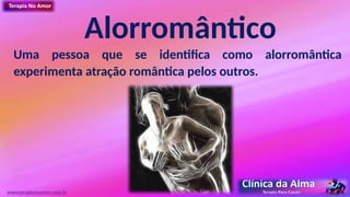 Alorromântico
Uma pessoa que se identifica como alorromântica
experimenta atração romântica pelos outros.
www.terapianoamor.com.br
 